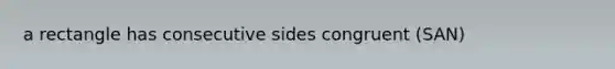 a rectangle has consecutive sides congruent (SAN)