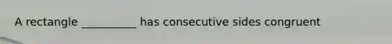 A rectangle __________ has consecutive sides congruent