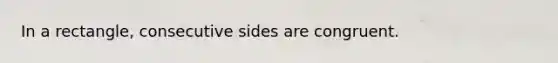 In a rectangle, consecutive sides are congruent.
