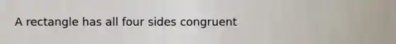 A rectangle has all four sides congruent