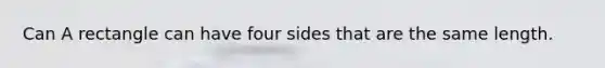 Can A rectangle can have four sides that are the same length.