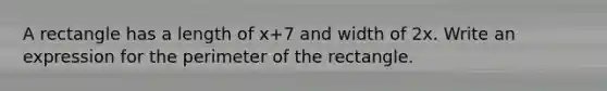 A rectangle has a length of x+7 and width of 2x. Write an expression for the perimeter of the rectangle.