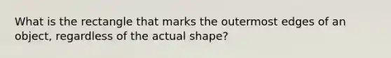 What is the rectangle that marks the outermost edges of an object, regardless of the actual shape?