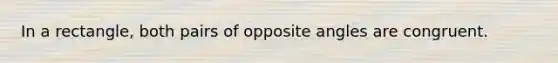 In a rectangle, both pairs of opposite angles are congruent.