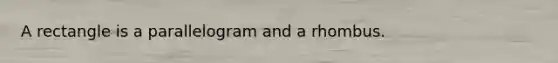 A rectangle is a parallelogram and a rhombus.