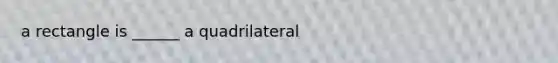 a rectangle is ______ a quadrilateral