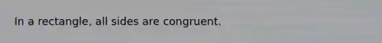 In a rectangle, all sides are congruent.