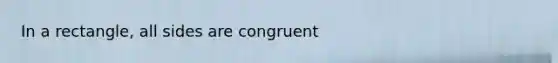 In a rectangle, all sides are congruent