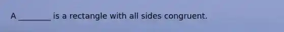 A ________ is a rectangle with all sides congruent.