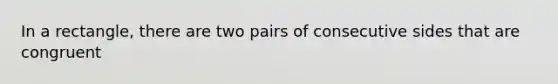 In a rectangle, there are two pairs of consecutive sides that are congruent