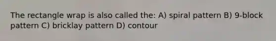 The rectangle wrap is also called the: A) spiral pattern B) 9-block pattern C) bricklay pattern D) contour