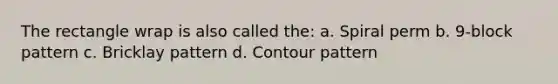 The rectangle wrap is also called the: a. Spiral perm b. 9-block pattern c. Bricklay pattern d. Contour pattern