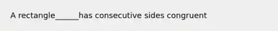 A rectangle______has consecutive sides congruent