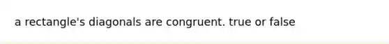 a rectangle's diagonals are congruent. true or false