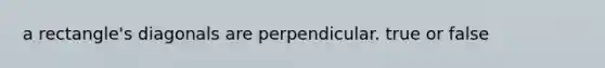 a rectangle's diagonals are perpendicular. true or false