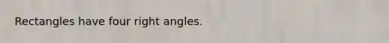 Rectangles have four right angles.