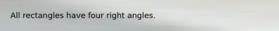 All rectangles have four right angles.