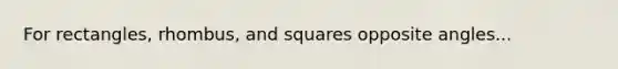 For rectangles, rhombus, and squares opposite angles...