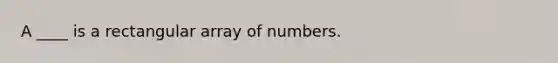 A ____ is a rectangular array of numbers.