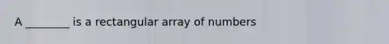 A ________ is a rectangular array of numbers