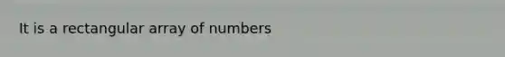 It is a rectangular array of numbers