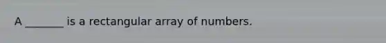 A _______ is a rectangular array of numbers.