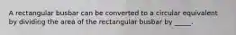 A rectangular busbar can be converted to a circular equivalent by dividing the area of the rectangular busbar by​ _____.