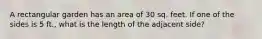 A rectangular garden has an area of 30 sq. feet. If one of the sides is 5 ft., what is the length of the adjacent side?