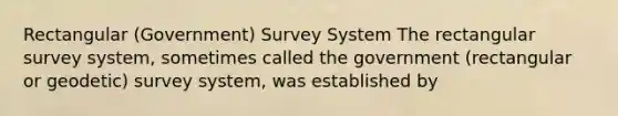 Rectangular (Government) Survey System The rectangular survey system, sometimes called the government (rectangular or geodetic) survey system, was established by