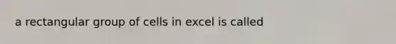 a rectangular group of cells in excel is called