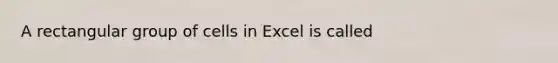 A rectangular group of cells in Excel is called