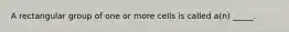A rectangular group of one or more cells is called a(n) _____.