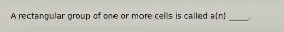 A rectangular group of one or more cells is called a(n) _____.