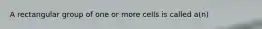 A rectangular group of one or more cells is called a(n)