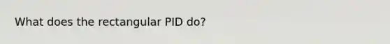 What does the rectangular PID do?