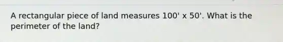 A rectangular piece of land measures 100' x 50'. What is the perimeter of the land?