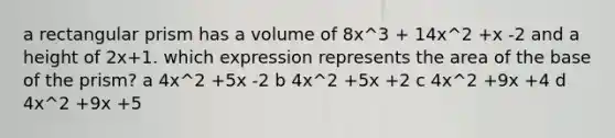 a <a href='https://www.questionai.com/knowledge/kz0WsPUSAf-rectangular-prism' class='anchor-knowledge'>rectangular prism</a> has a volume of 8x^3 + 14x^2 +x -2 and a height of 2x+1. which expression represents the area of the base of the prism? a 4x^2 +5x -2 b 4x^2 +5x +2 c 4x^2 +9x +4 d 4x^2 +9x +5