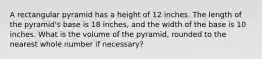 A rectangular pyramid has a height of 12 inches. The length of the pyramid's base is 18 inches, and the width of the base is 10 inches. What is the volume of the pyramid, rounded to the nearest whole number if necessary?