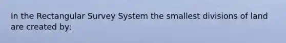 In the Rectangular Survey System the smallest divisions of land are created by: