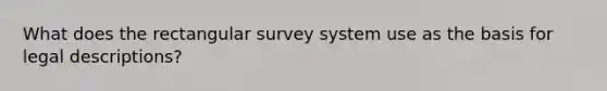 What does the rectangular survey system use as the basis for legal descriptions?