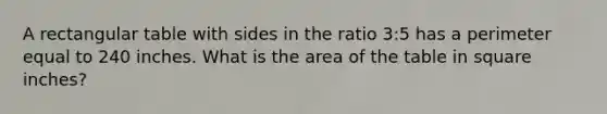 A rectangular table with sides in the ratio 3:5 has a perimeter equal to 240 inches. What is the area of the table in square inches?