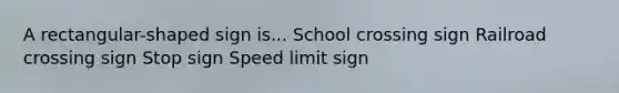 A rectangular-shaped sign is... School crossing sign Railroad crossing sign Stop sign Speed limit sign