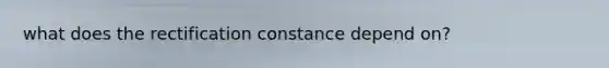 what does the rectification constance depend on?