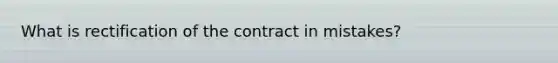 What is rectification of the contract in mistakes?