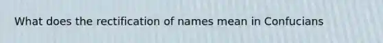 What does the rectification of names mean in Confucians