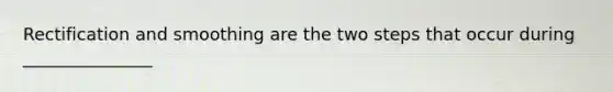 Rectification and smoothing are the two steps that occur during _______________