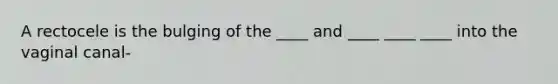 A rectocele is the bulging of the ____ and ____ ____ ____ into the vaginal canal-