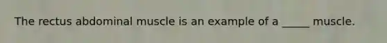 The rectus abdominal muscle is an example of a _____ muscle.