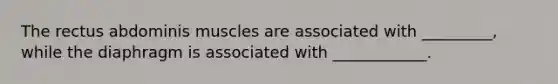 The rectus abdominis muscles are associated with _________, while the diaphragm is associated with ____________.
