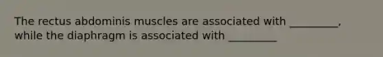 The rectus abdominis muscles are associated with _________, while the diaphragm is associated with _________